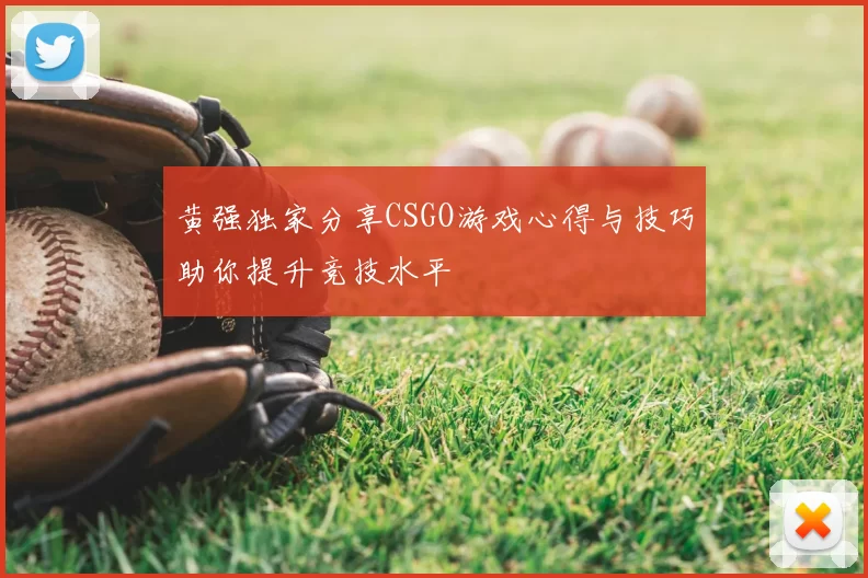 黄强独家分享CSGO游戏心得与技巧助你提升竞技水平