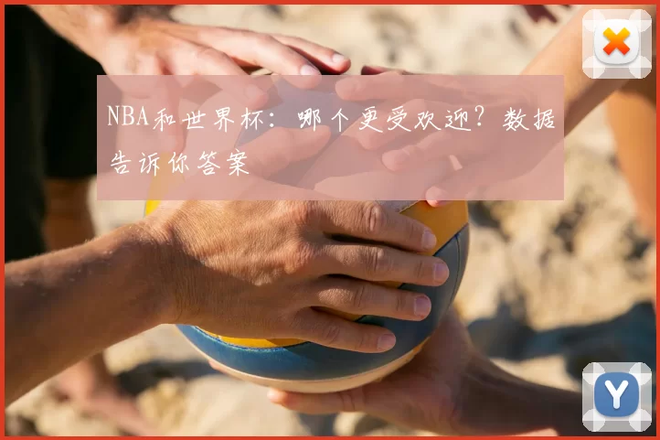 NBA和世界杯：哪个更受欢迎？数据告诉你答案