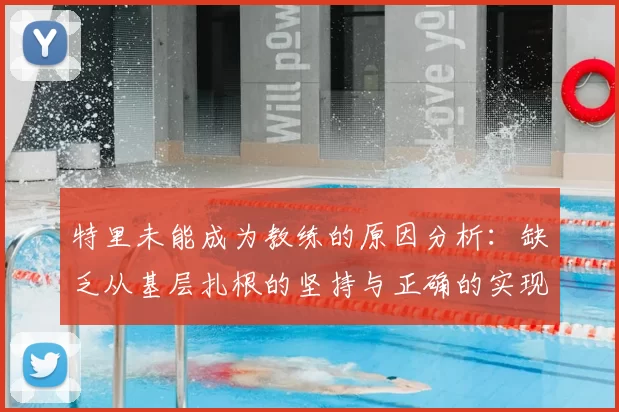 特里未能成为教练的原因分析:缺乏从基层扎根的坚持与正确的实现方式
