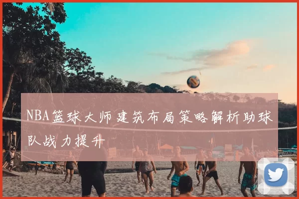 NBA篮球大师建筑布局策略解析助球队战力提升