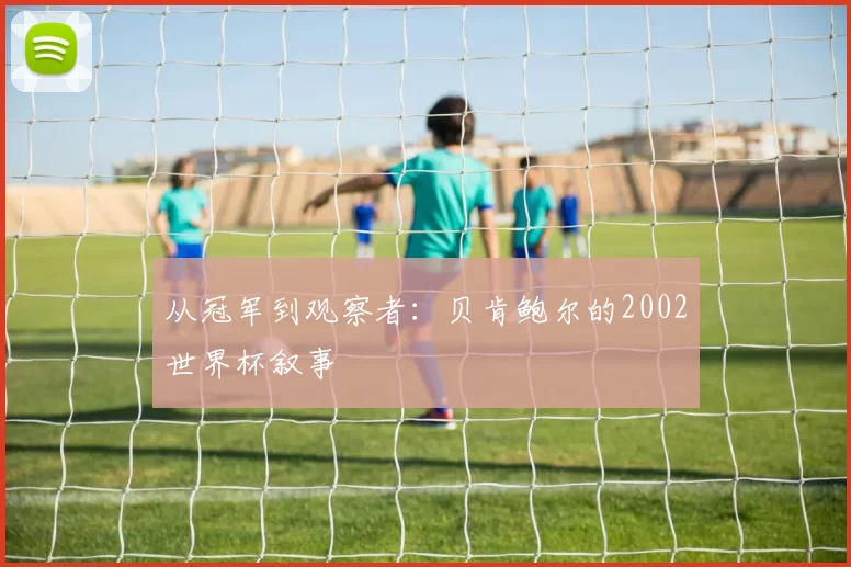 从冠军到观察者：贝肯鲍尔的2002世界杯叙事