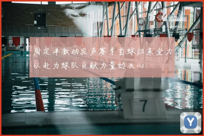 周定洋激动发声赛季首球归来全力以赴为球队贡献力量的决心
