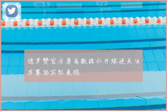 德罗赞官方身高数据公开球迷关注其赛场实际表现