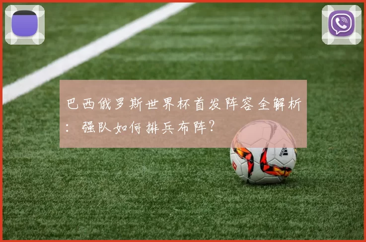 巴西俄罗斯世界杯首发阵容全解析：强队如何排兵布阵？
