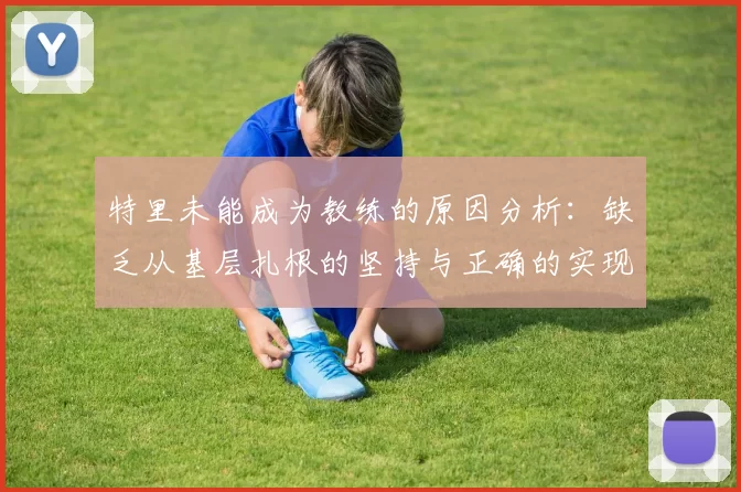 特里未能成为教练的原因分析：缺乏从基层扎根的坚持与正确的实现方式