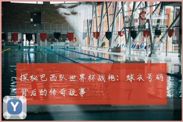探秘巴西队世界杯战袍：球衣号码背后的传奇故事