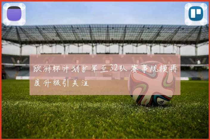欧洲杯计划扩军至32队 赛事规模再度升级引关注