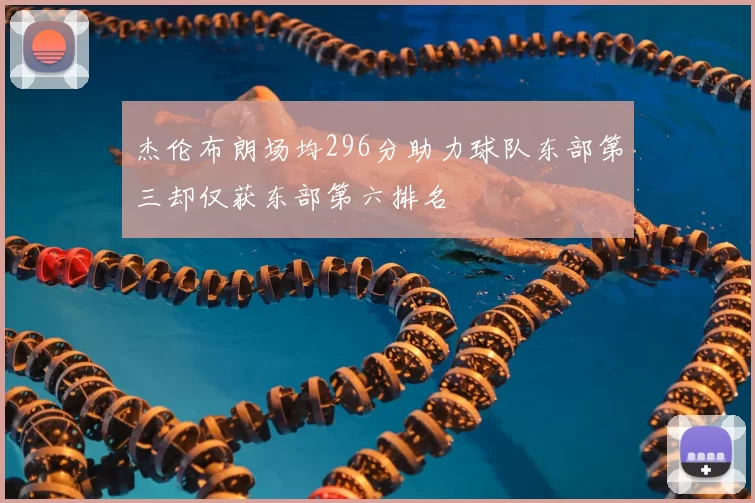 杰伦布朗场均296分助力球队东部第三却仅获东部第六排名