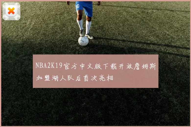 NBA2K19官方中文版下载开放詹姆斯加盟湖人队后首次亮相