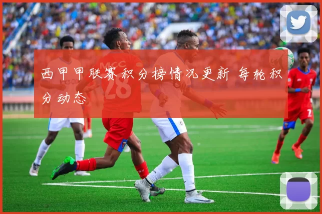 西甲甲联赛积分榜情况更新 每轮积分动态