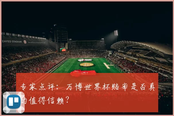 专家点评:万博世界杯赔率是否真的值得信赖?
