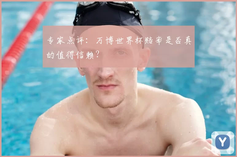 专家点评:万博世界杯赔率是否真的值得信赖?