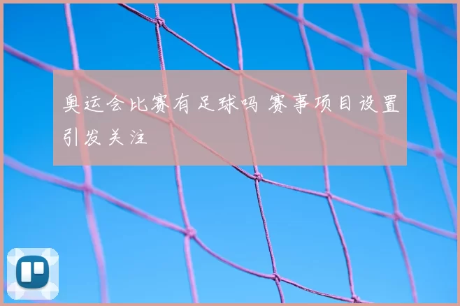 奥运会比赛有足球吗 赛事项目设置引发关注