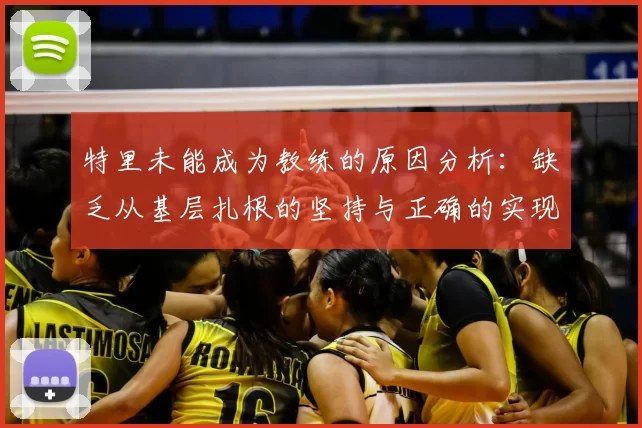 特里未能成为教练的原因分析：缺乏从基层扎根的坚持与正确的实现方式