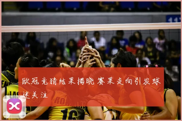 欧冠竞猜结果揭晓 赛果走向引发球迷关注