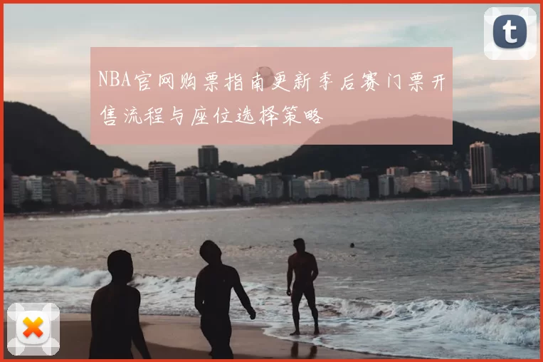 NBA官网购票指南更新季后赛门票开售流程与座位选择策略