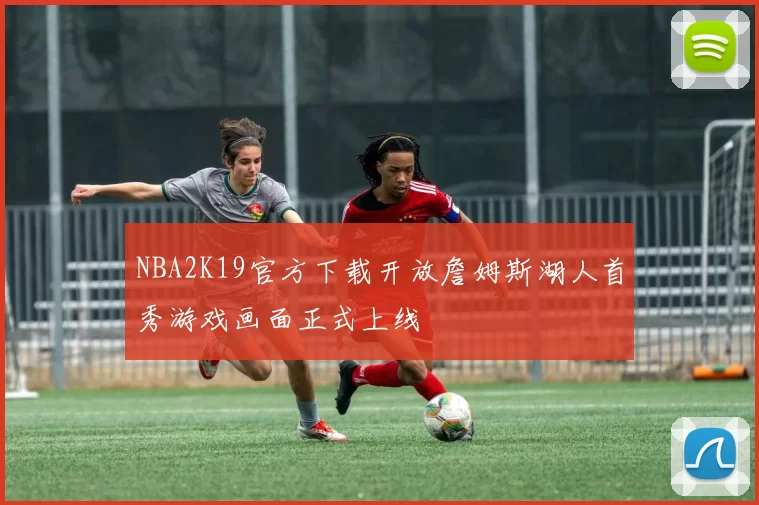NBA2K19官方下载开放詹姆斯湖人首秀游戏画面正式上线