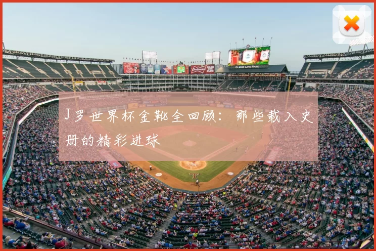 J罗世界杯金靴全回顾：那些载入史册的精彩进球