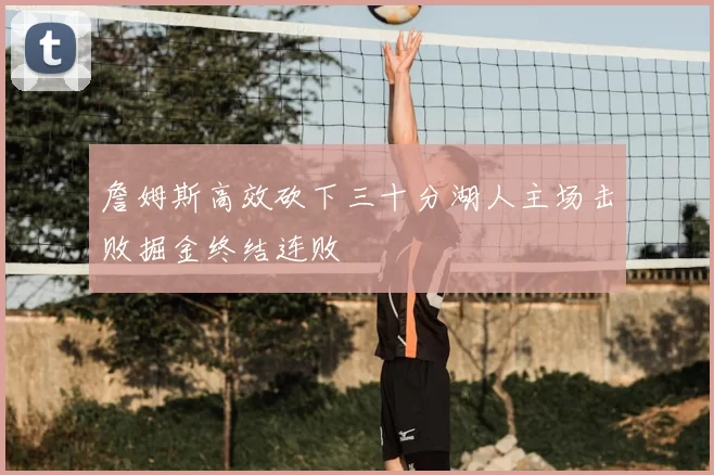 詹姆斯高效砍下三十分湖人主场击败掘金终结连败