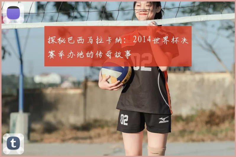探秘巴西马拉卡纳：2014世界杯决赛举办地的传奇故事