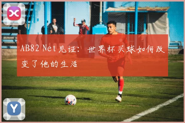 AB82 Net见证：世界杯买球如何改变了他的生活