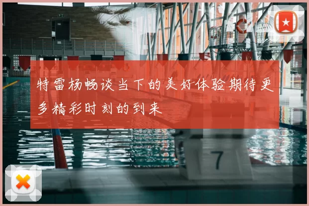 特雷杨畅谈当下的美好体验期待更多精彩时刻的到来